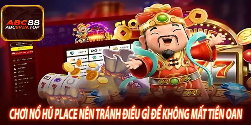Chơi Nổ HŨ Place Nên Tránh Điều Gì để Không Mất Tiền Oan