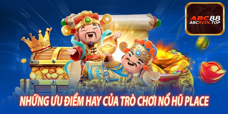 Những Ưu Điểm Hay Của Trò Chơi Nổ Hũ Place