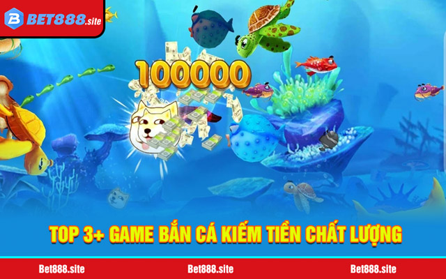 Top 3+ game bắn cá kiếm tiền chất lượng hàng đầu hiện nay