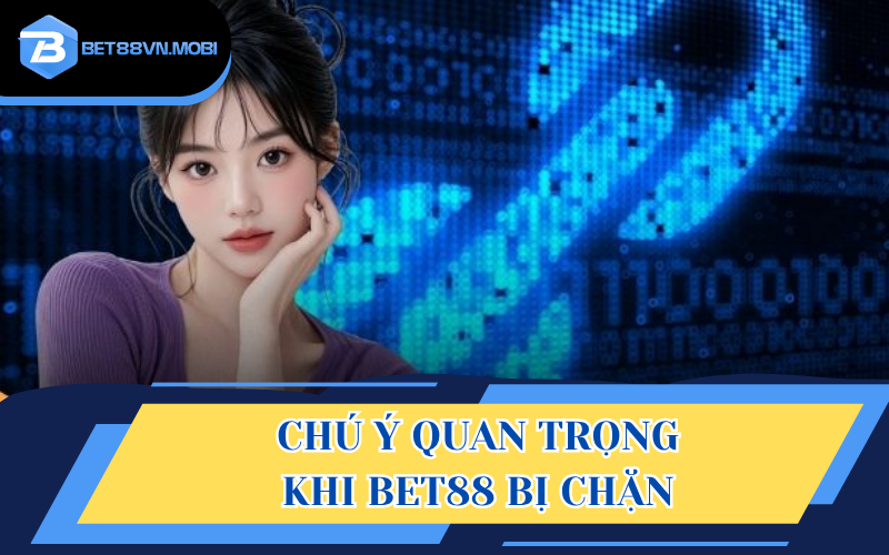 Chú ý quan trọng khi BET88 bị chặn